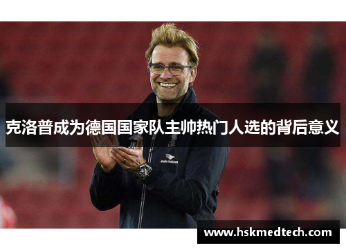 克洛普成为德国国家队主帅热门人选的背后意义