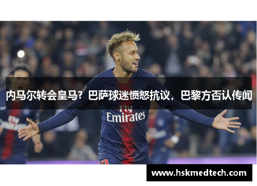 内马尔转会皇马？巴萨球迷愤怒抗议，巴黎方否认传闻