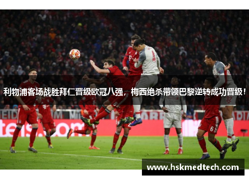 利物浦客场战胜拜仁晋级欧冠八强，梅西绝杀带领巴黎逆转成功晋级！