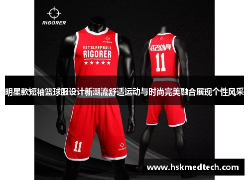 明星款短袖篮球服设计新潮流舒适运动与时尚完美融合展现个性风采