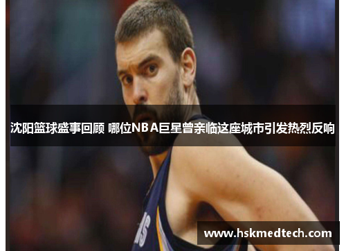沈阳篮球盛事回顾 哪位NBA巨星曾亲临这座城市引发热烈反响