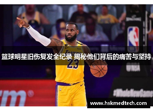 篮球明星旧伤复发全纪录 揭秘他们背后的痛苦与坚持