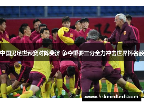中国男足世预赛对阵斐济 争夺重要三分全力冲击世界杯名额